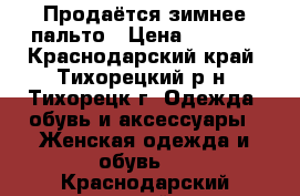 Продаётся зимнее пальто › Цена ­ 1 000 - Краснодарский край, Тихорецкий р-н, Тихорецк г. Одежда, обувь и аксессуары » Женская одежда и обувь   . Краснодарский край